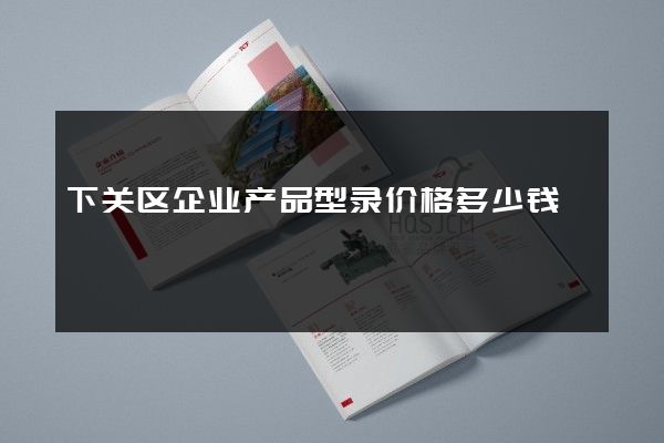 下关区企业产品型录价格多少钱
