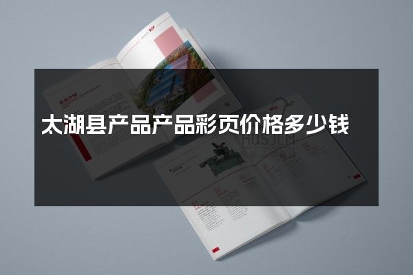 太湖县产品产品彩页价格多少钱