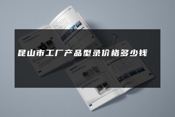 昆山市工厂产品型录价格多少钱